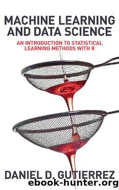 Machine Learning and Data Science: An Introduction to Statistical Learning Methods with R by Daniel D. Gutierrez