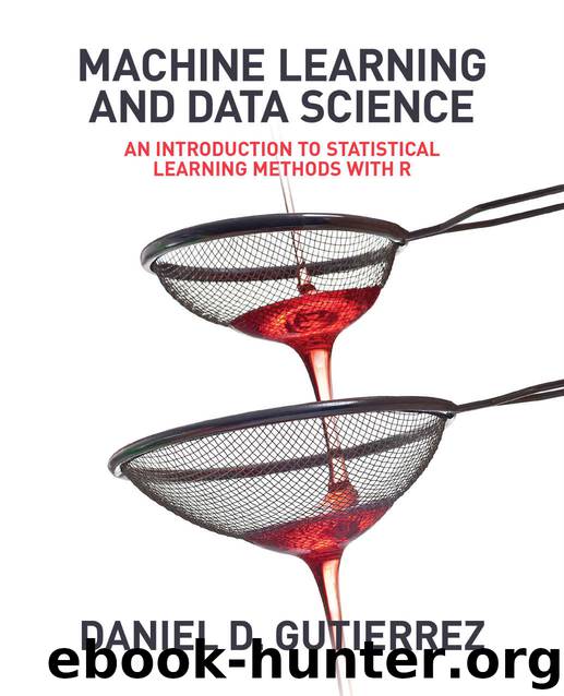 Machine Learning and Data Science: An Introduction to Statistical Learning Methods with R by Daniel Gutierrez
