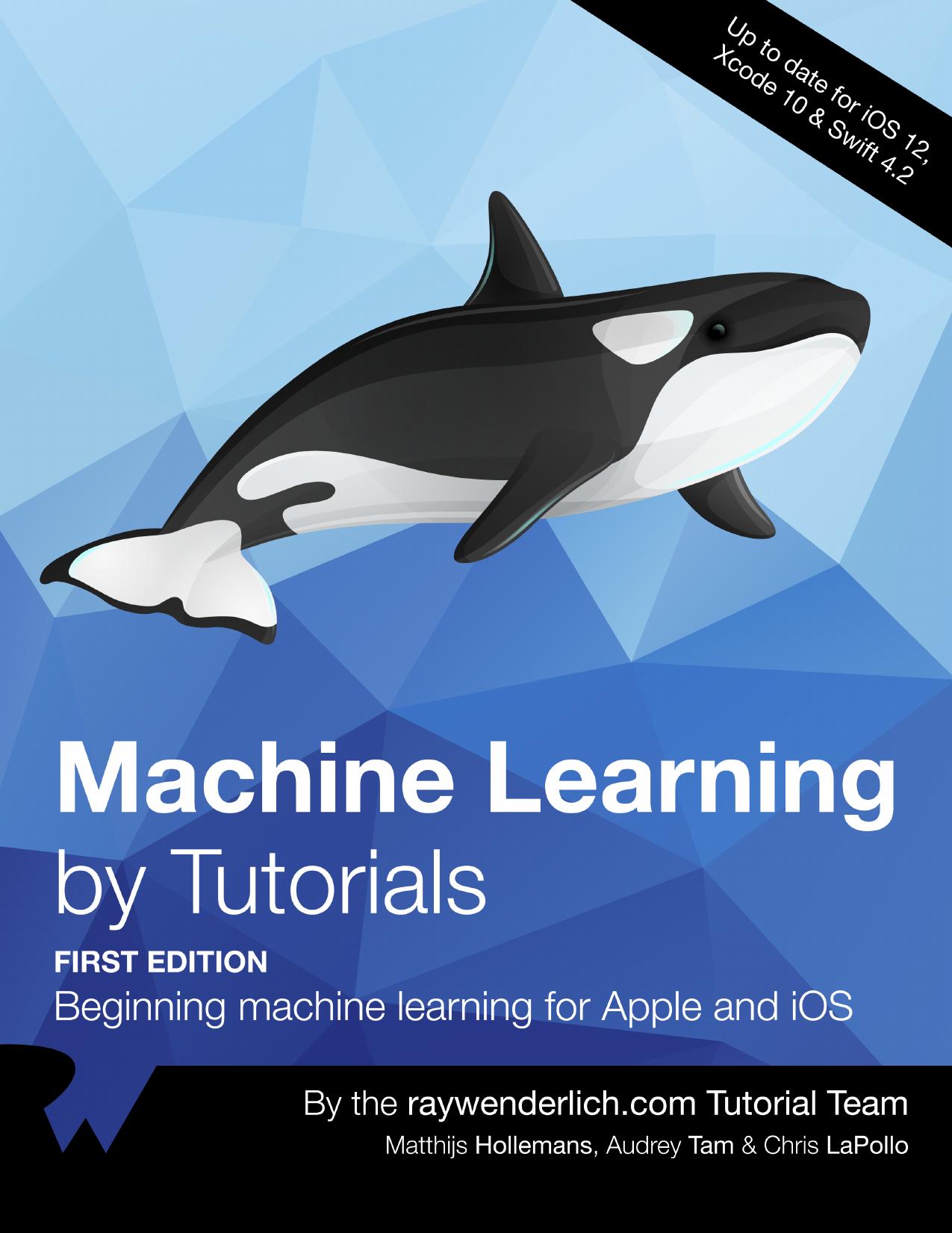 Machine Learning by Tutorials: Beginning Machine Learning for Apple and iOS by raywenderlich Tutorial Team; Matthijs Hollemans; Audrey Tam; Chris LaPollo