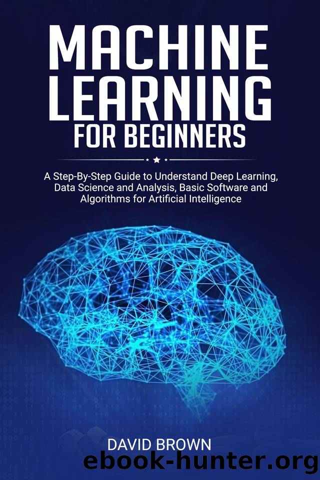 Machine Learning for Beginners: A Step-By-Step Guide to Understand Deep Learning, Data Science and Analysis, Basic Software and Algorithms for Artificial Intelligence by David Brown
