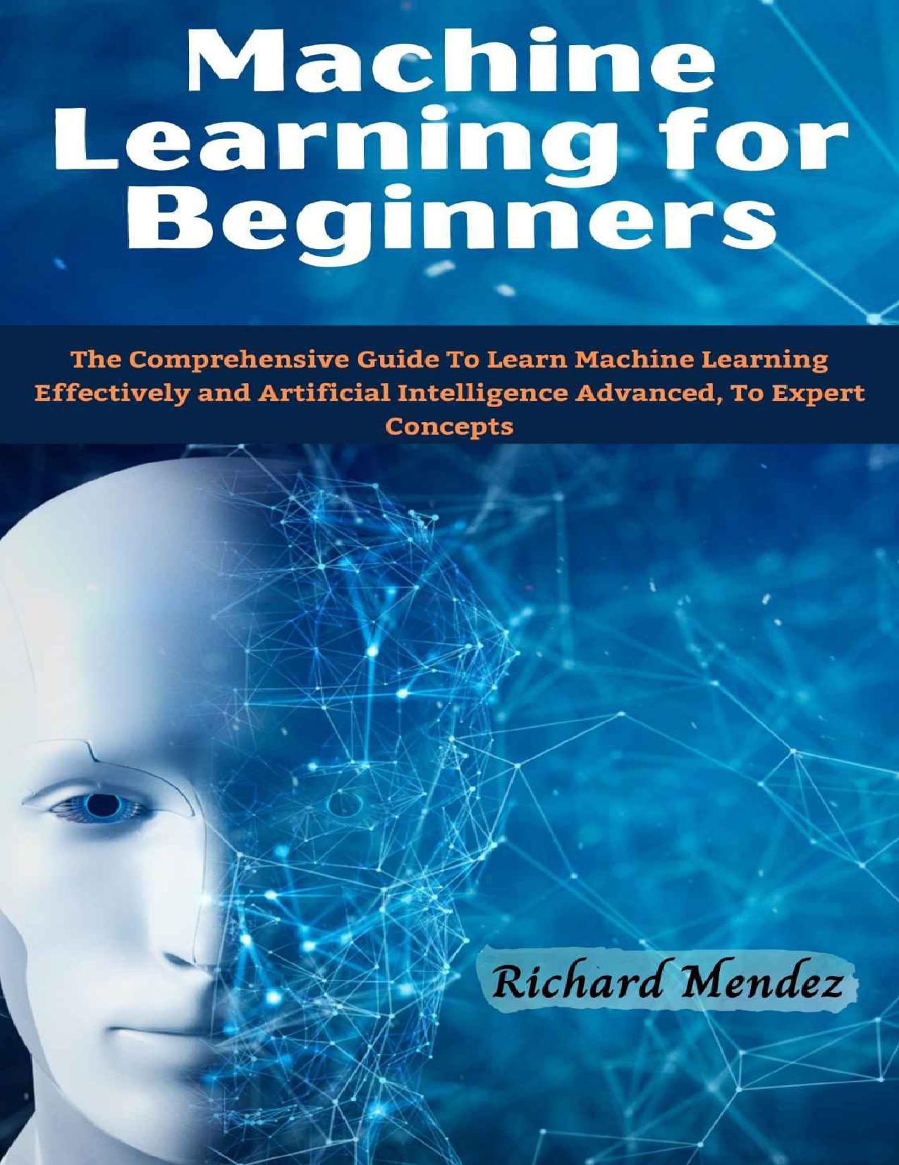 Machine Learning for Beginners: The Comprehensive Guide To Learn Machine Learning Effectively and Artificial Intelligence Advanced, To Expert Concepts by Richard Mendez