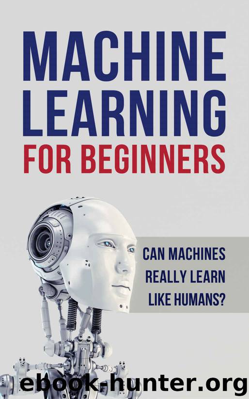 Machine Learning for Beginners. Can machines really learn like humans? All what you need to know about Machine Learning, Artificial Intelligence (A.I), Deep Learning, Digital Neural Networks and more by Hugo Oak