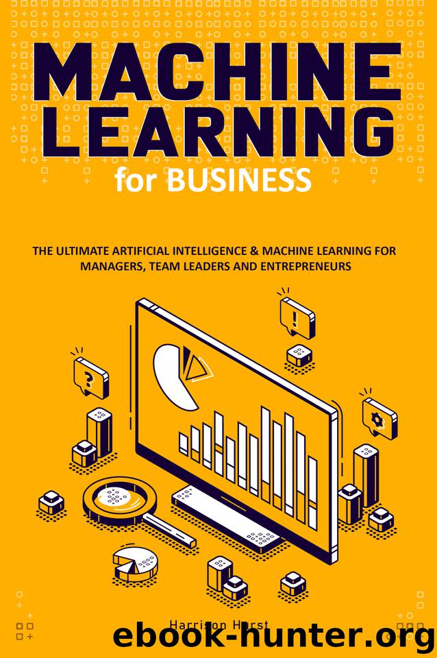 Machine Learning for Business: The Ultimate Artificial Intelligence & Machine Learning for Managers, Team Leaders and Entrepreneurs by Hurst Harrison