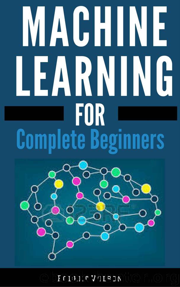 Machine Learning for Complete Beginners: A Visual Guide to Machine Learning with Python, Data Science, TensorFlow, Artificial Intelligence, Random Forests and Decision Trees by Robert Wilson