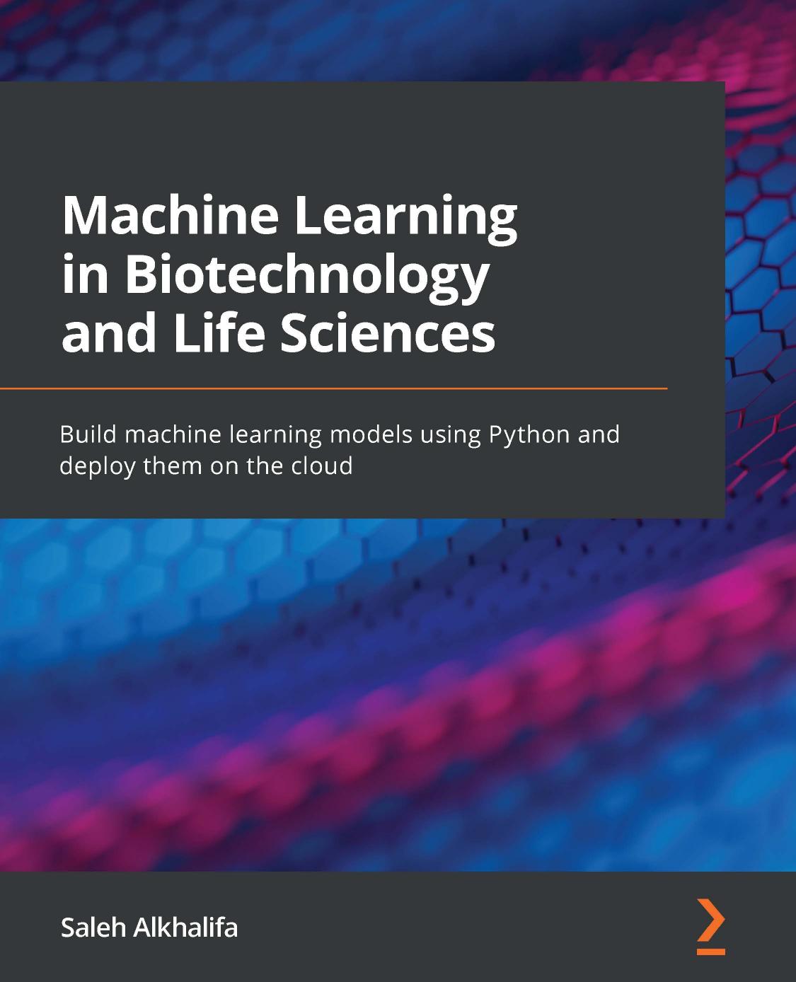Machine Learning in Biotechnology and Life Sciences: Build machine learning models using Python and deploy them on the cloud by Saleh Alkhalifa