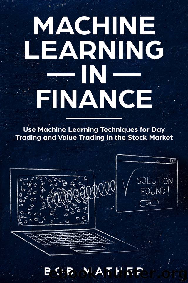 Machine Learning in Finance: Use Machine Learning Techniques for Day Trading and Value Trading in the Stock Market by Mather Bob