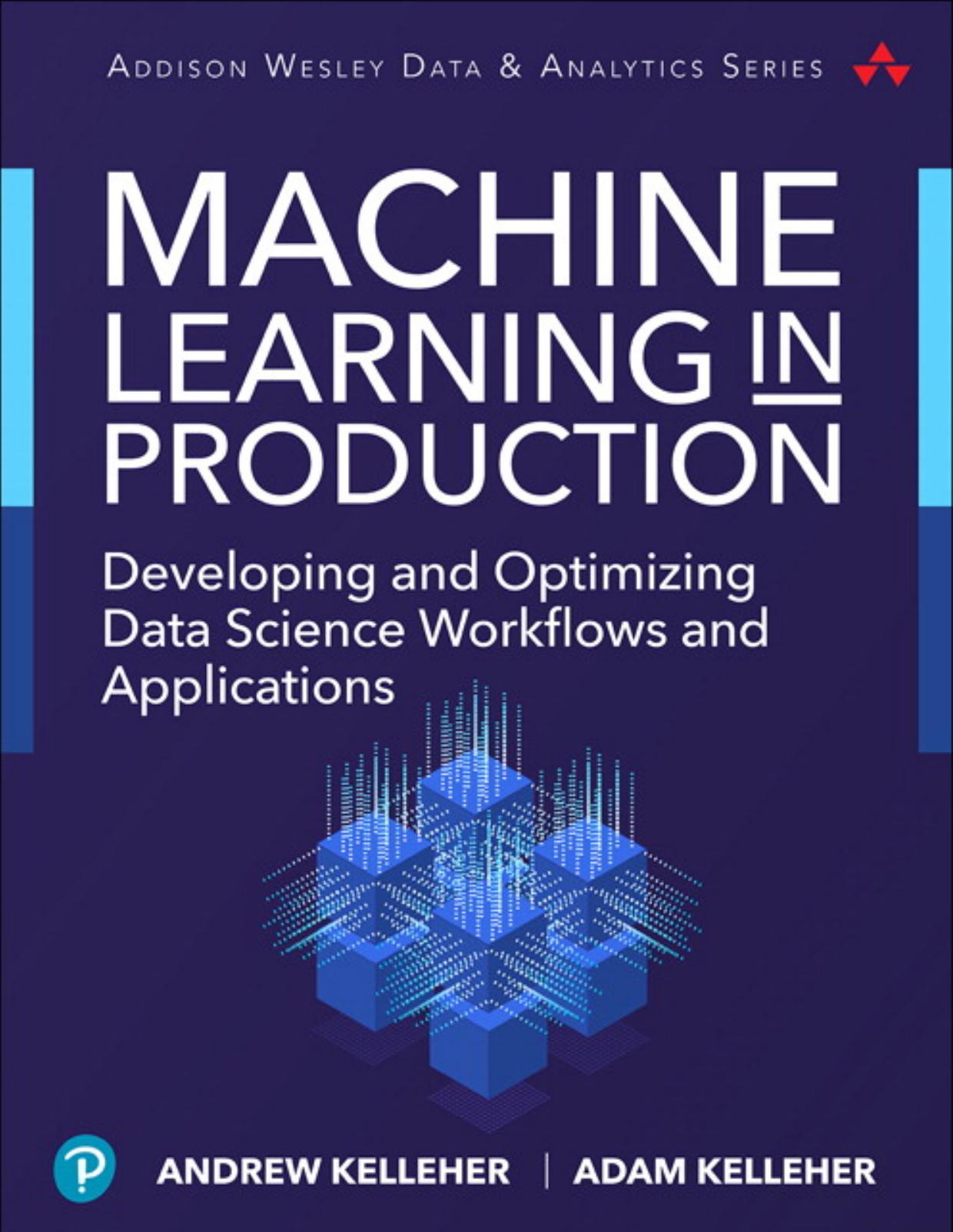 Machine Learning in Production: Developing and Optimizing Data Science Workflows and Applications by Andrew Kelleher; Adam Kelleher