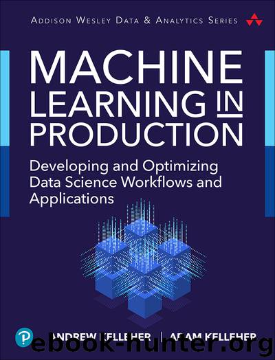Machine Learning in Production: Developing and Optimizing Data Science Workflows and Applications, First Edition by Adam Kelleher & Andrew Kelleher
