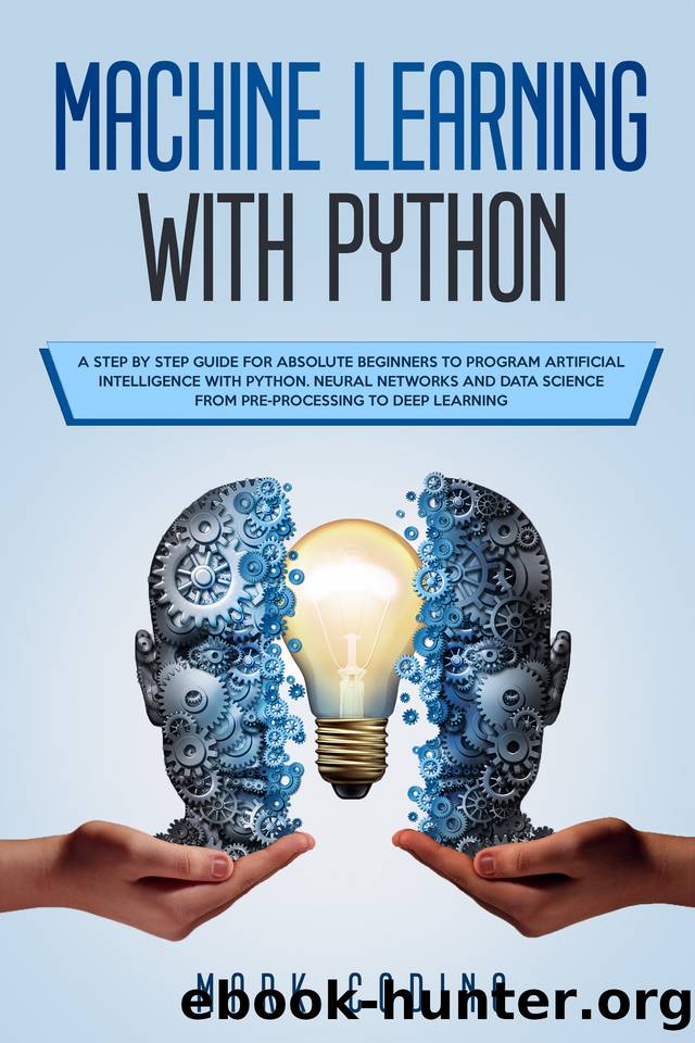 Machine Learning with Python: A Step by Step Guide for Absolute Beginners to Program Artificial Intelligence with Python. Neural Networks and Data Science from Pre-Processing to Deep Learning by CODING MARK