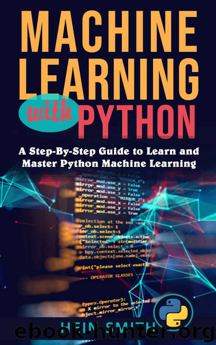 Machine Learning with Python: A Step-By-Step Guide to Learn and Master Python Machine Learning by Hein Smith
