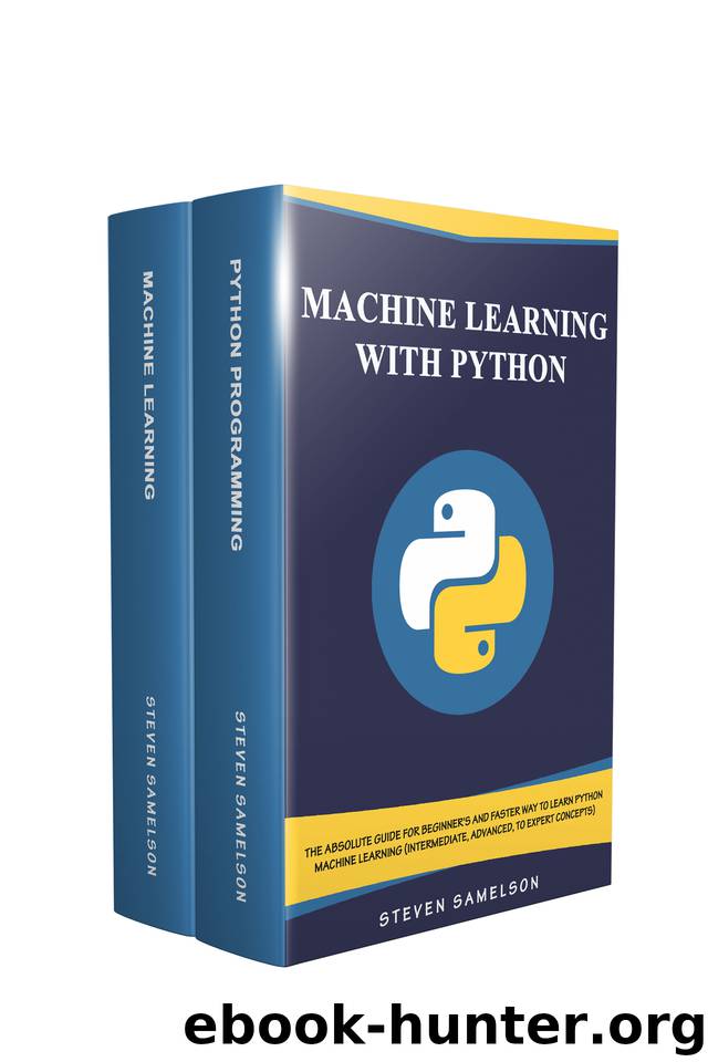 Machine Learning with Python: The Absolute Guide for Beginner's and Faster Way To Learn python machine learning (Intermediate, Advanced, To Expert Concepts) by Samelson Steven