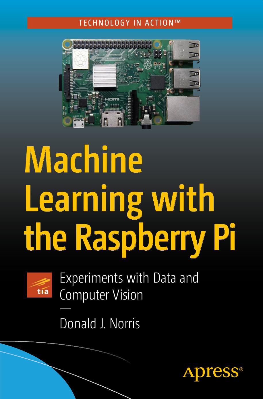 Machine Learning with the Raspberry Pi: Experiments with Data and Computer Vision by Donald J. Norris