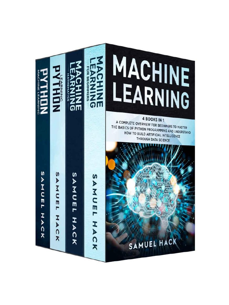 Machine Learning: 4 Books in 1: A Complete Overview for Beginners to Master the Basics of Python Programming and Understand How to Build Artificial Intelligence Through Data Science by Samuel Hack