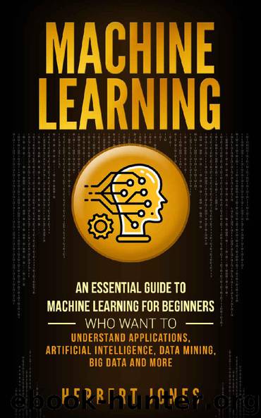 Machine Learning: An Essential Guide to Machine Learning for Beginners Who Want to Understand Applications, Artificial Intelligence, Data Mining, Big Data and More by Herbert Jones