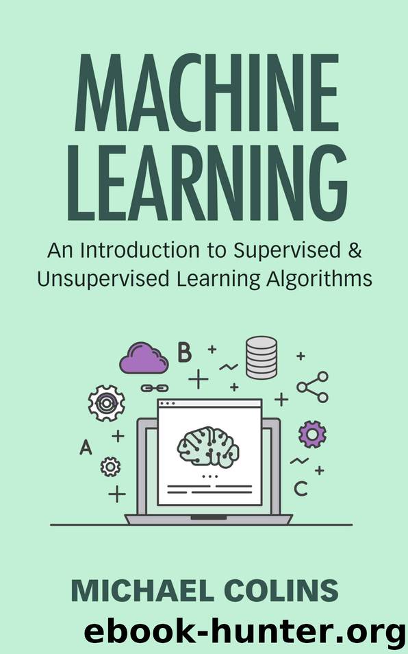 Machine Learning: An Introduction to Supervised and Unsupervised Learning Algorithms by Michael Colins