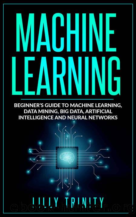 Machine Learning: Beginner’s Guide to Machine Learning, Data Mining, Big Data, Artificial Intelligence and Neural Networks by Trinity Lilly
