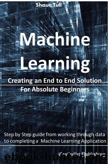 Machine Learning: Creating an End to End Solution For Absolute Beginners by Tull Shaun