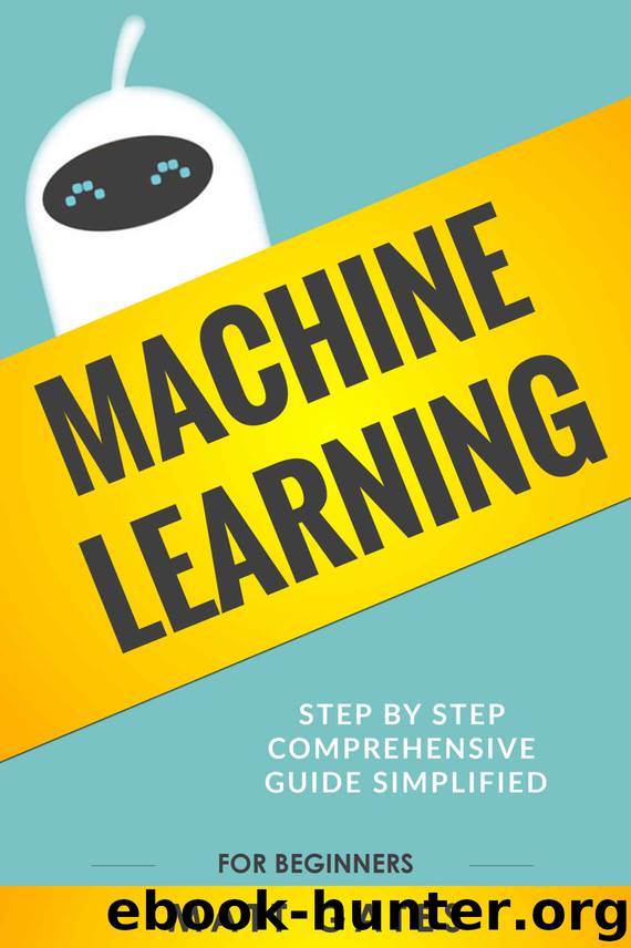 Machine Learning: For Beginners – Your Definitive guide For Neural Networks, Algorithms, Random Forests and Decision Trees Made Simple (Machine Learning Series Book 1) by Matt Gates