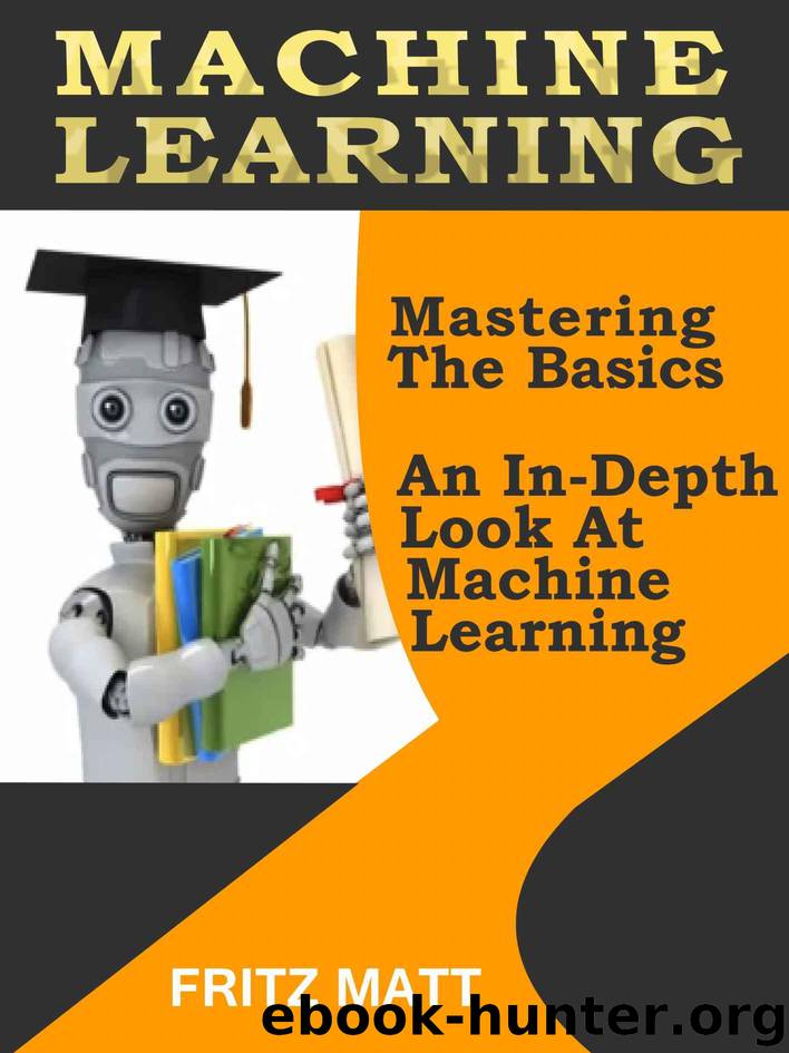 Machine Learning: Mastering The Basics: An In-Depth Look At Machine Learning by Matt Fritz
