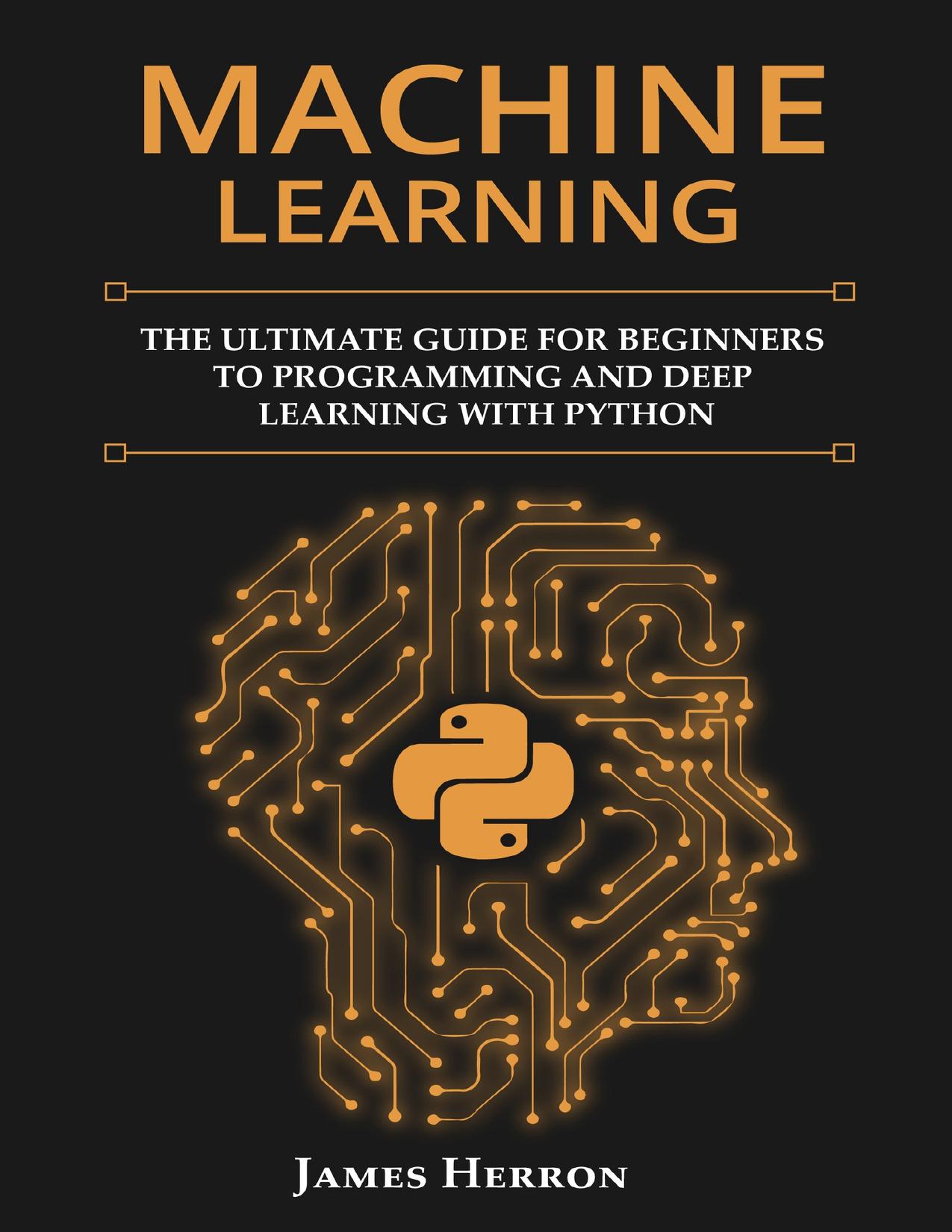 Machine Learning: The Ultimate Guide for Beginners to Programming and Deep Learning With Python. by Herron James
