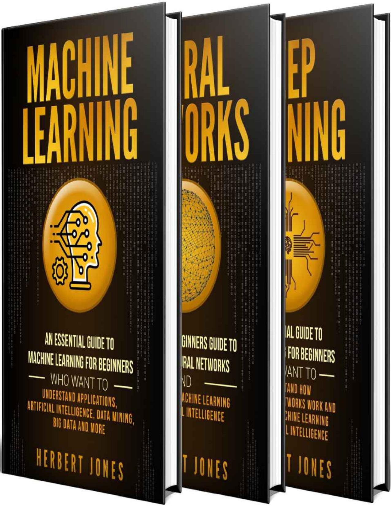 Machine Learning: The Ultimate Guide to Machine Learning, Neural Networks and Deep Learning for Beginners Who Want to Understand Applications, Artificial Intelligence, Data Mining, Big Data and More by Herbert Jones