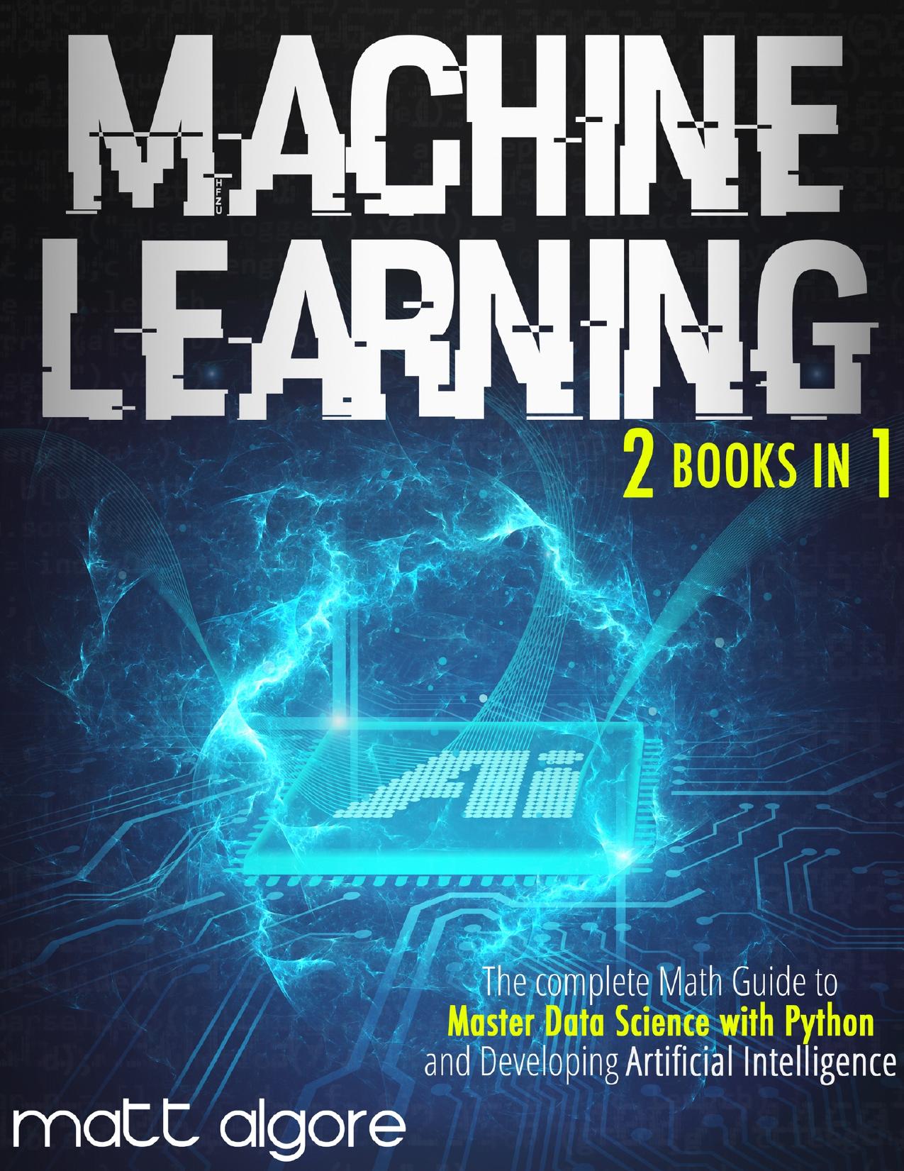 Machine Learning: The complete Math Guide to Master Data Science with Python and Developing Artificial Intelligence by Algore Matt