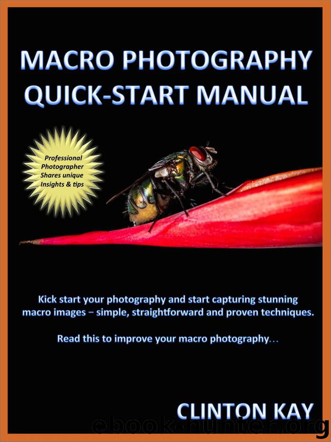 Macro Photography Quick Start Manual: Quickly learn how to capture stunning macro images by Clinton Kay