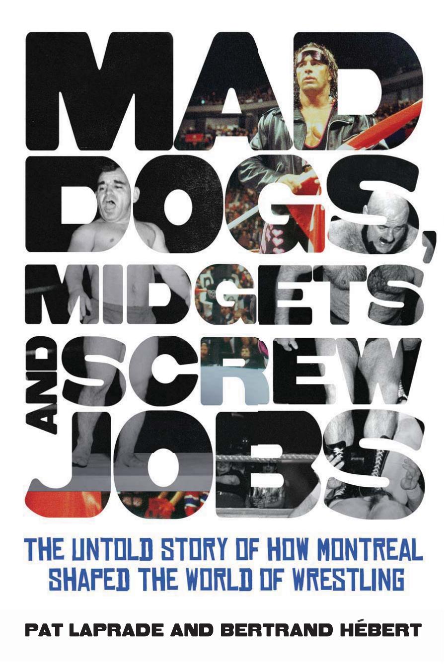 Mad Dogs, Midgets and Screw Jobs by Pat Laprade; Bertrand Hebert