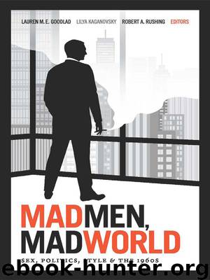 Mad Men, Mad World: Sex, Politics, Style, and the 1960s by Goodlad Lauren M. E.; Kaganovsky Lilya; Rushing Robert A