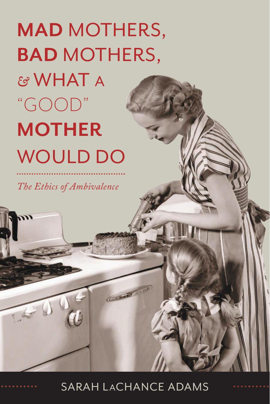 Mad Mothers, Bad Mothers, and What a "Good" Mother Would Do: The Ethics of Ambivalence by Sarah LaChance Adams