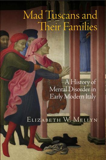 Mad Tuscans and Their Families: A History of Mental Disorder in Early Modern Italy by By Elizabeth W. Mellyn