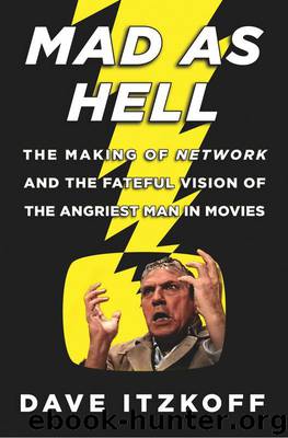Mad as Hell: The Making of Network and the Fateful Vision of the Angriest Man in Movies by Itzkoff Dave