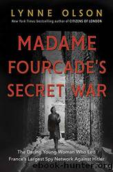 Madame Fourcade's Secret War: The Daring Young Woman Who Led France's Largest Spy Network Against Hitler by Olson Lynne