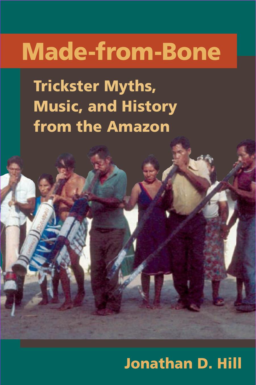 Made from Bone: Trickster Myths, Music, and History from the Amazon by Jonathan D. Hill