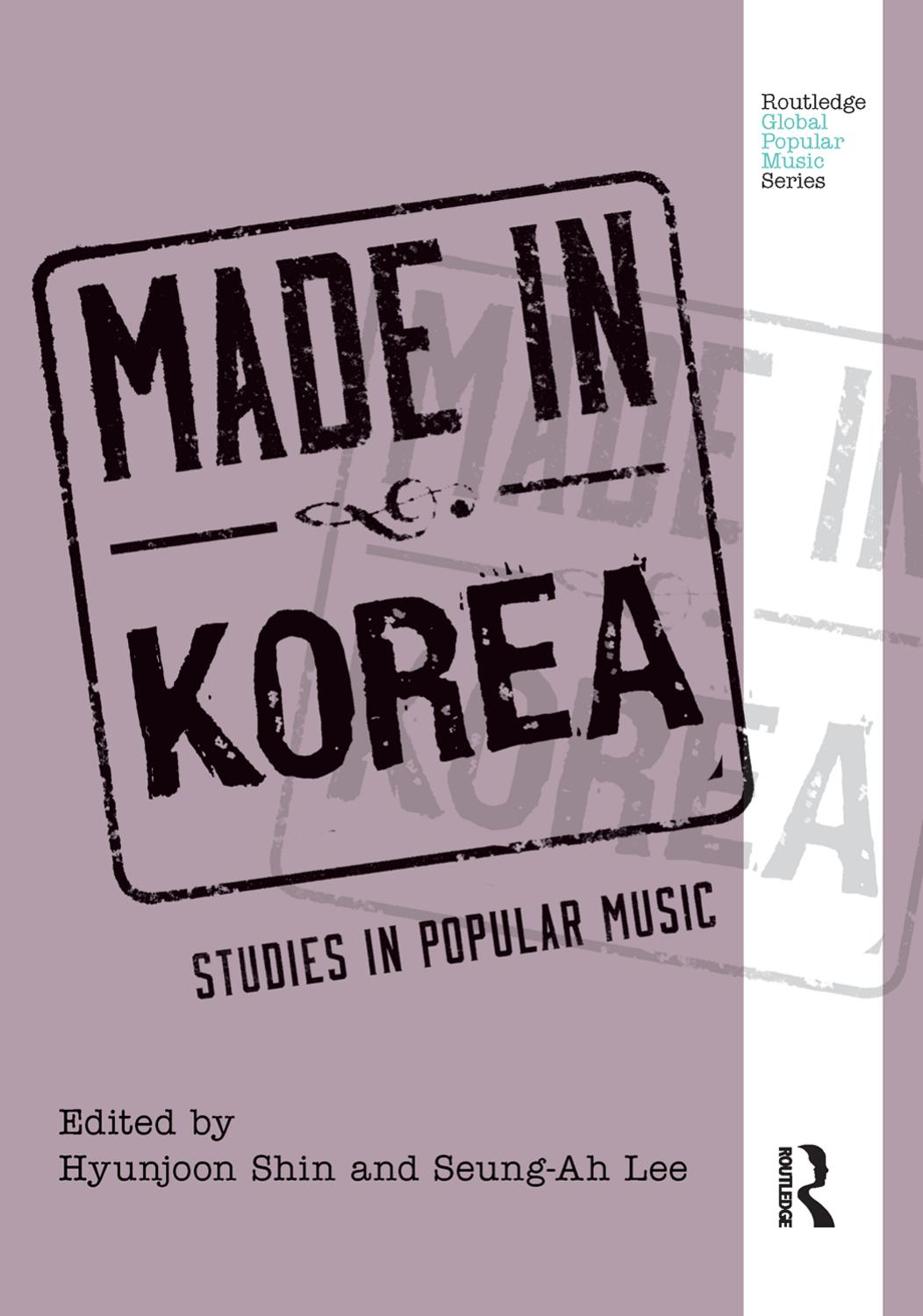 Made in Korea: Studies in Popular Music by Hyunjoon Shin and Seung-Ah Lee