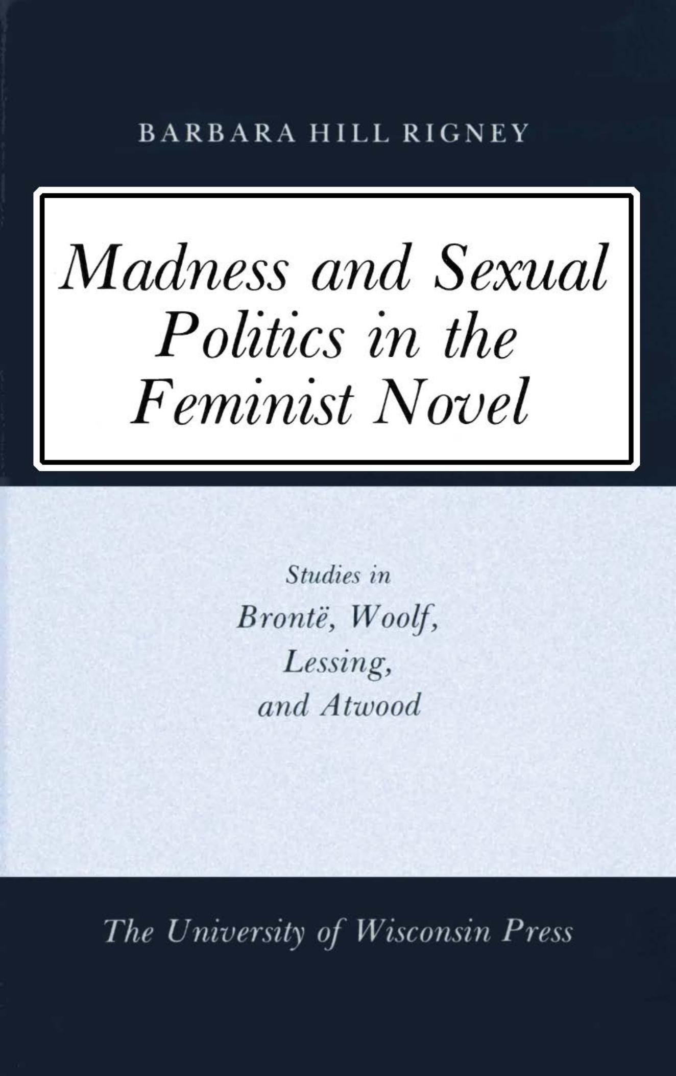 Madness and sexual politics in the feminist novel : studies in Brontë, Woolf, Lessing, and Atwood by Barbara Hill Rigney