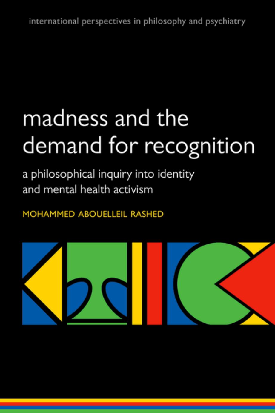 Madness and the Demand for Recognition: A Philosophical Inquiry Into Identity and Mental Health Activism by Mohammed Abouelleil Rashed