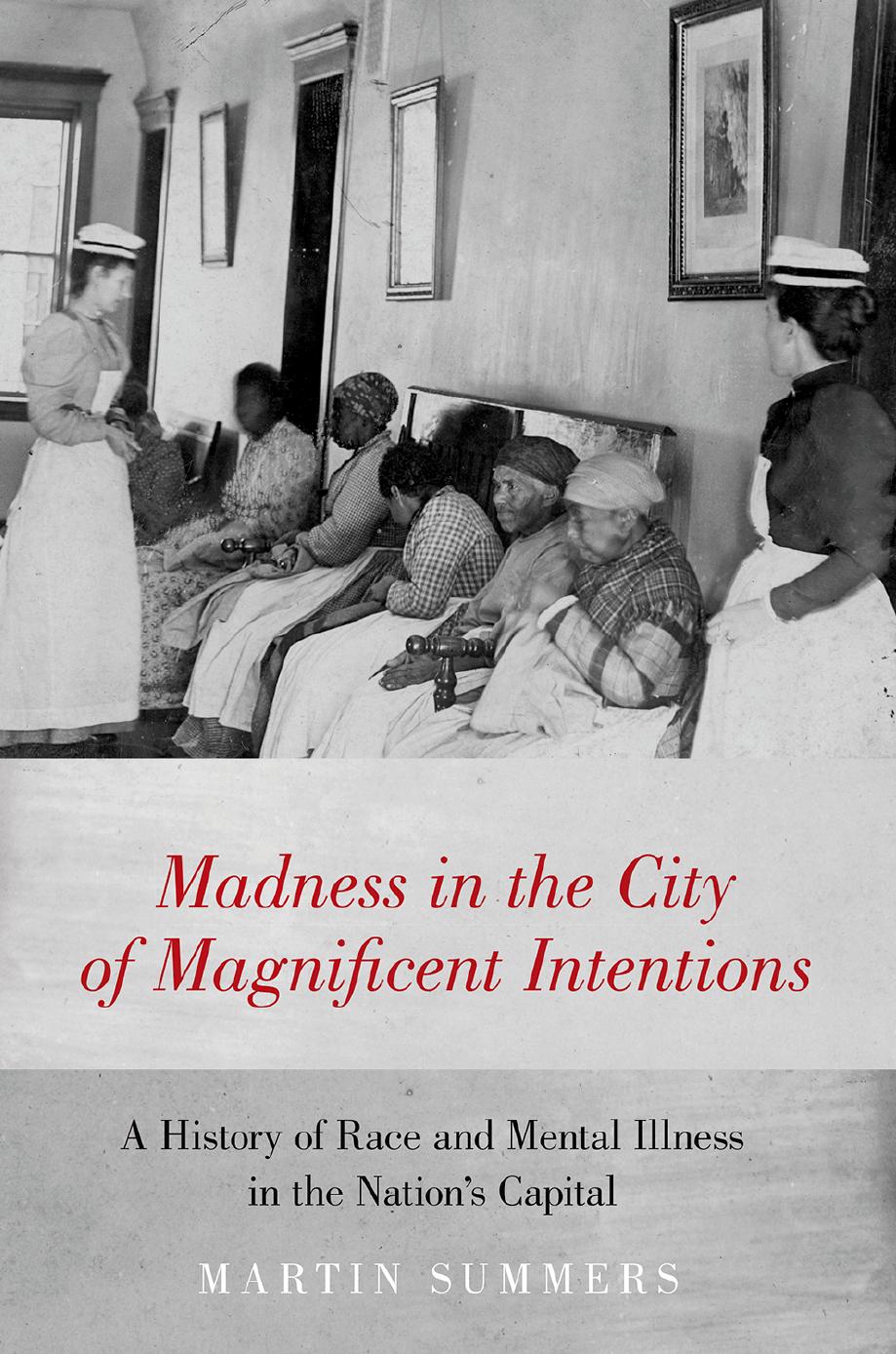Madness in the City of Magnificent Intentions: A History of Race and Mental Illness in the Nation's Capital by Martin Summers