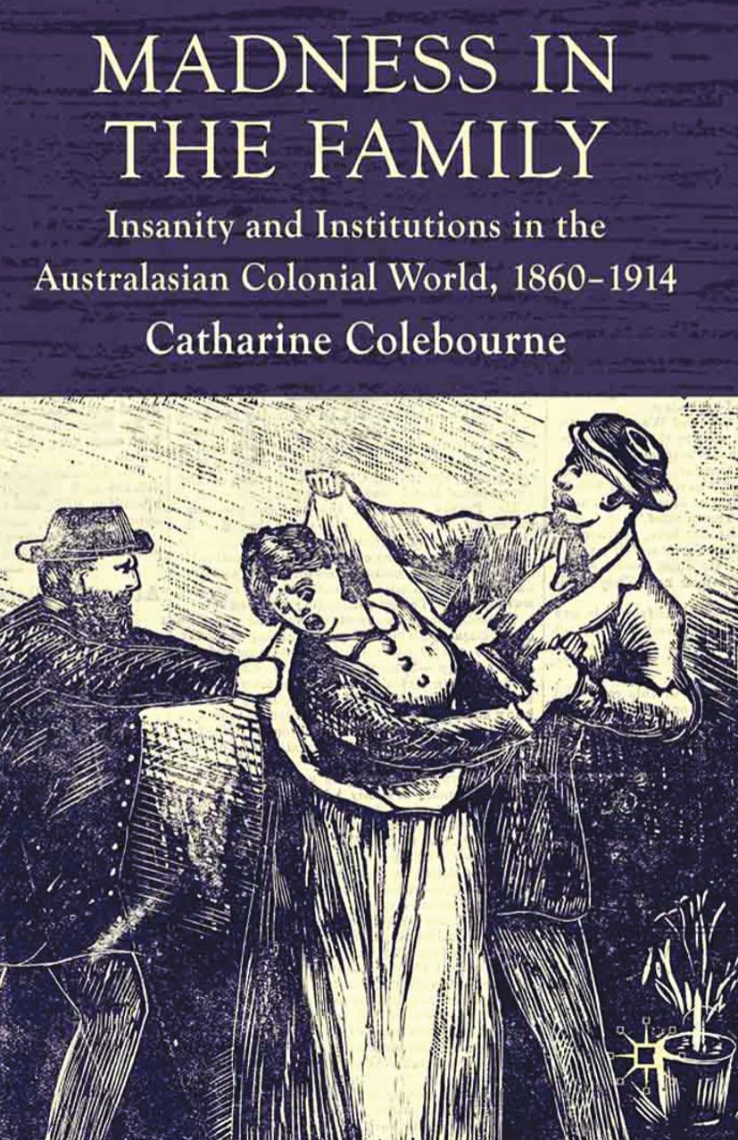 Madness in the Family: Insanity and Institutions in the Australasian Colonial World, 1860â1914 by Catharine Coleborne (auth.)