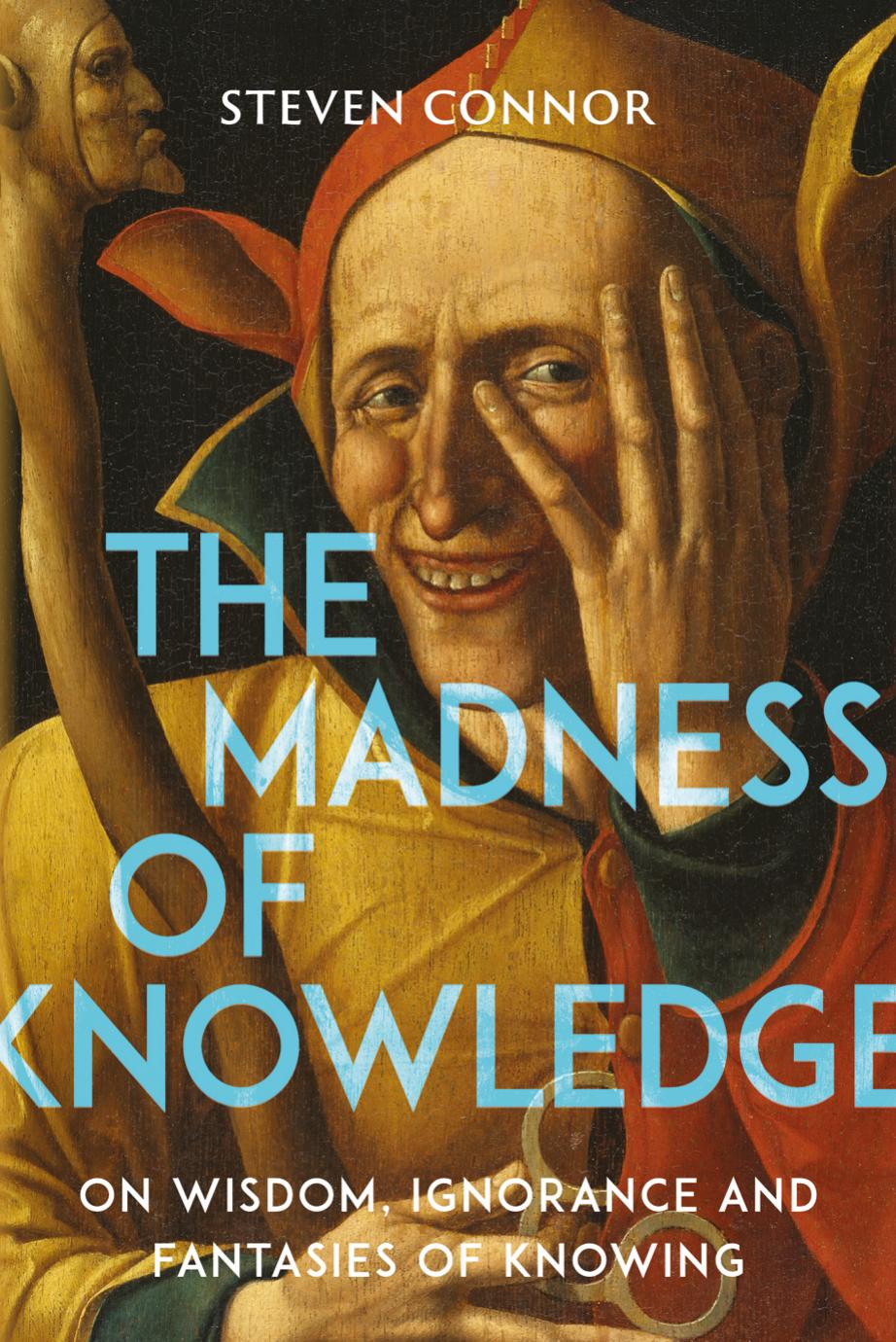 Madness of Knowledge: On Wisdom, Ignorance and Fantasies of Knowing by Connor Steven