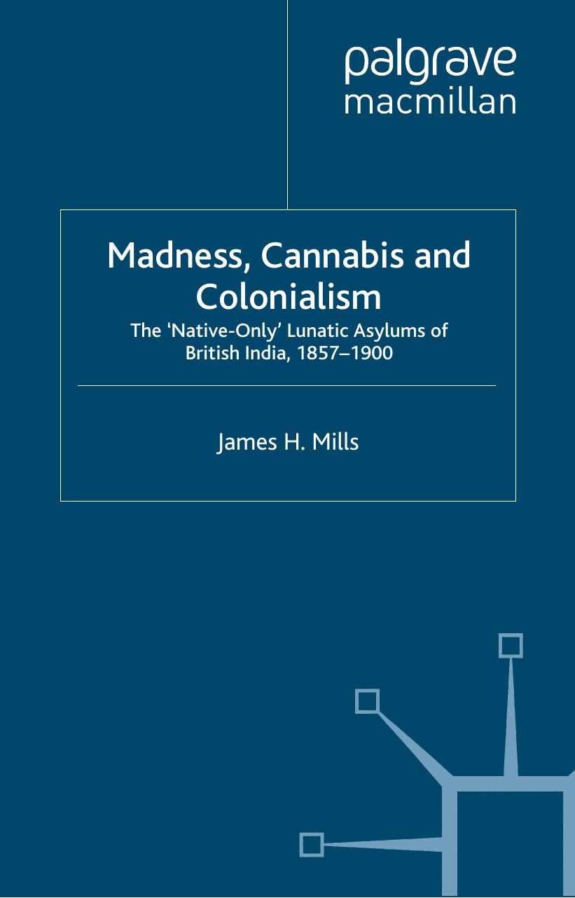 Madness, Cannabis and Colonialism: The âNative Onlyâ Lunatic Asylums of British India 1857â1900 by James H. Mills (auth.)