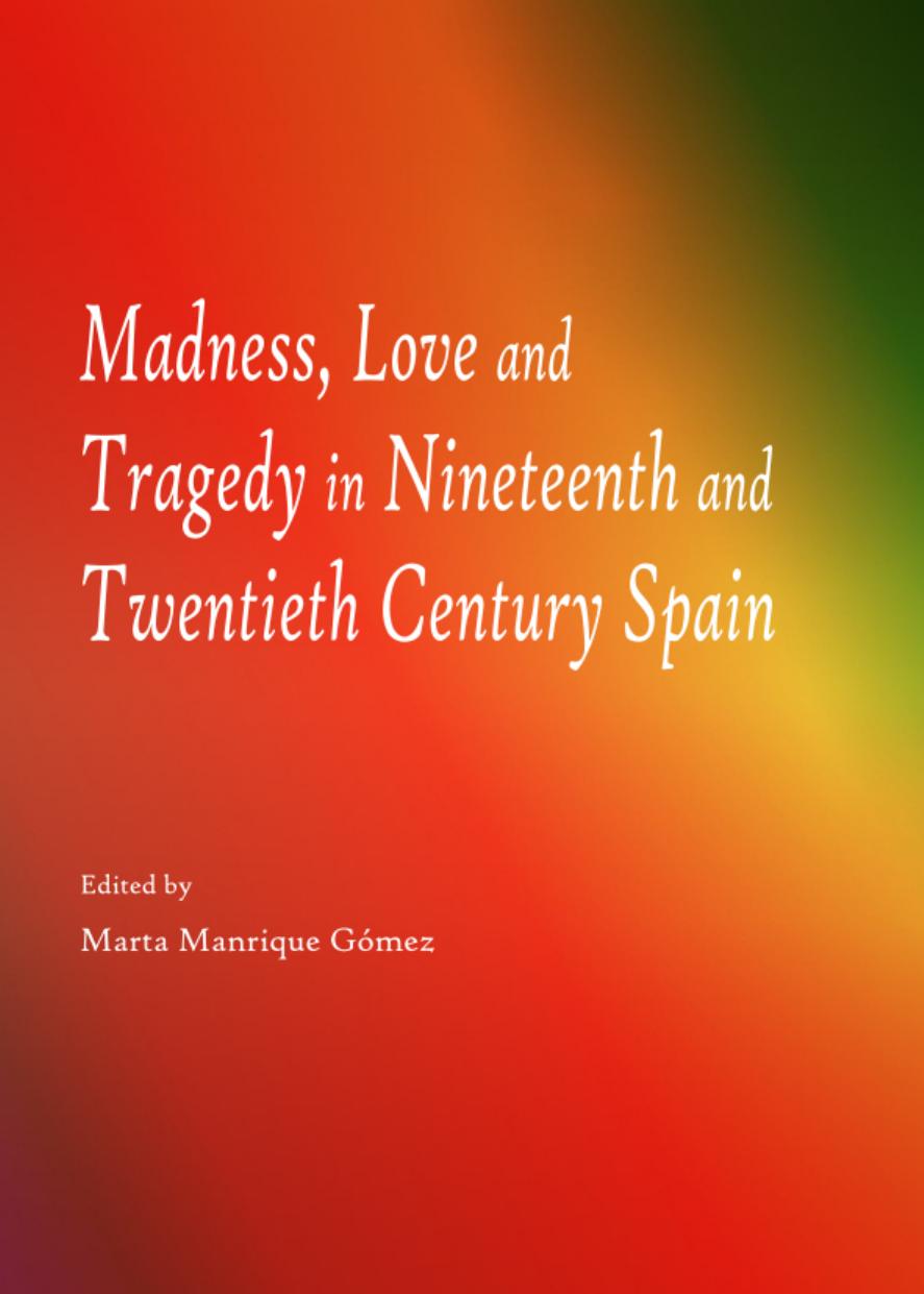 Madness, love and tragedy in nineteenth and twentieth century Spain by Marta Manrique Gomez Marta Manrique Gomez