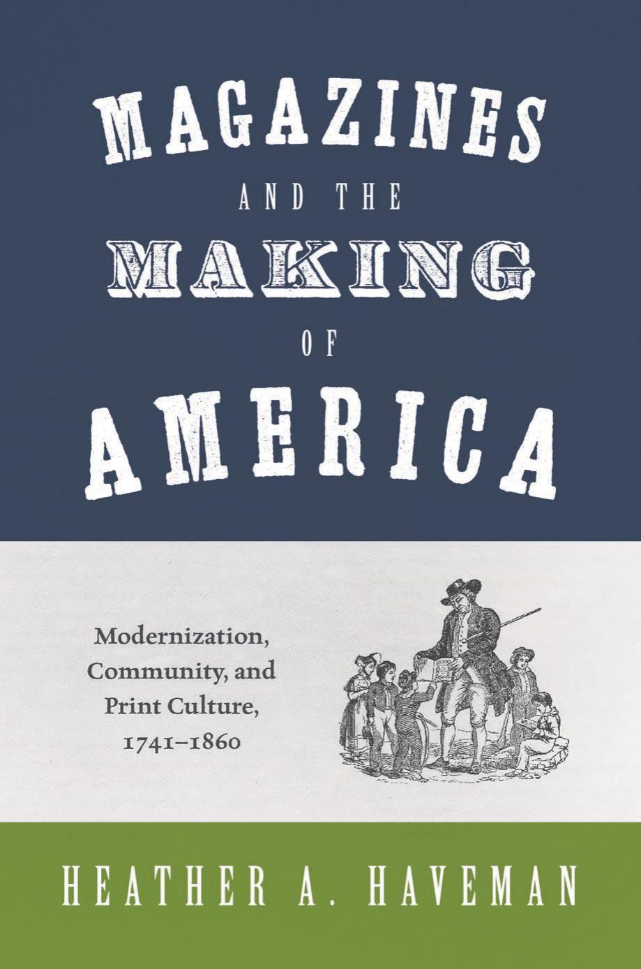 Magazines and the Making of America: Modernization, Community, and Print Culture, 1741â1860 by Heather A. Haveman