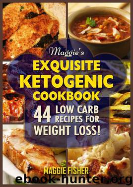 Maggie's Exquisite Ketogenic Cookbook: 44 Low Carb High Fat (LCHF) Recipes for Weight Loss by Maggie Fisher