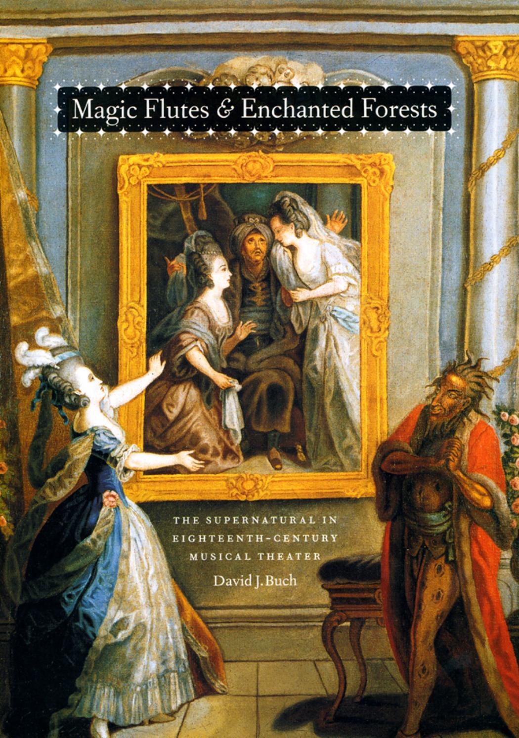 Magic Flutes and Enchanted Forests: The Supernatural in Eighteenth-Century Musical Theater by David J. Buch