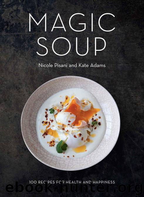 Magic Soup: 100 Recipes for Health and Happiness by Pisani Nicole & Adams Kate
