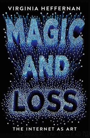 Magic and Loss: The Internet as Art by Virginia Heffernan