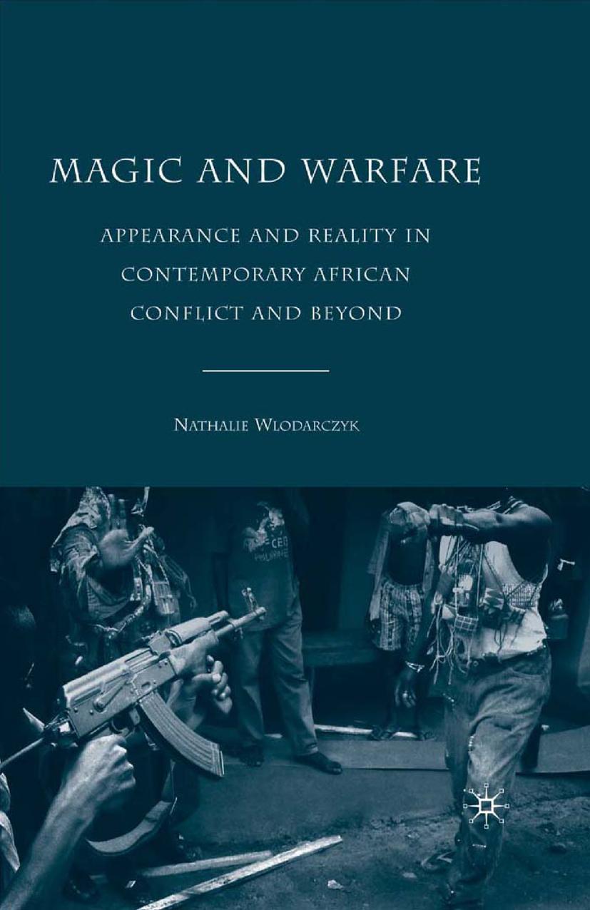 Magic and Warfare: Appearance and Reality in Contemporary African Conflict and Beyond by Nathalie Wlodarczyk (auth.)