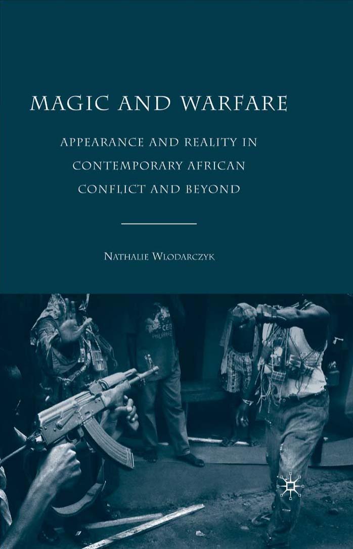 Magic and Warfare: Appearance and Reality in Contemporary African Conflict and Beyond by Nathalie Wlodarczyk
