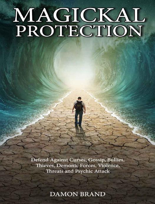 Magickal Protection: Defend Against Curses, Gossip, Bullies, Thieves, Demonic Forces, Violence, Threats and Psychic Attack by Damon Brand